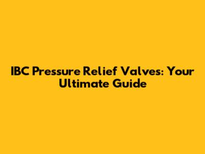 IBC Pressure Relief Valves: Your Ultimate Guide