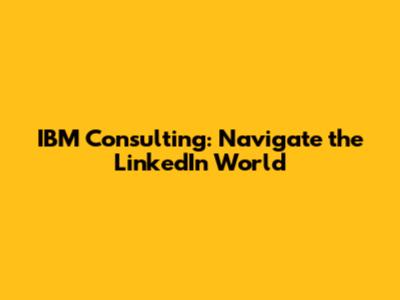 IBM Consulting: Navigate the LinkedIn World
