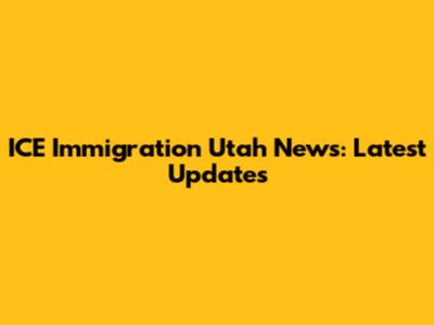 ICE Immigration Utah News: Latest Updates
