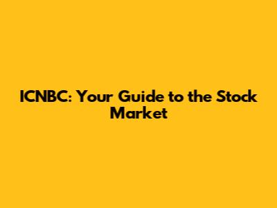 ICNBC: Your Guide to the Stock Market