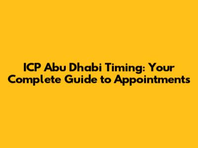 ICP Abu Dhabi Timing: Your Complete Guide to Appointments