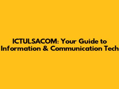 ICTULSACOM: Your Guide to Information & Communication Tech