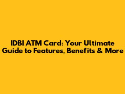 IDBI ATM Card: Your Ultimate Guide to Features, Benefits & More