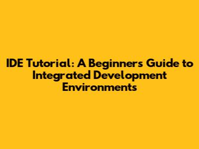 IDE Tutorial: A Beginner's Guide to Integrated Development Environments