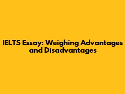 IELTS Essay: Weighing Advantages and Disadvantages