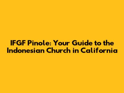 IFGF Pinole: Your Guide to the Indonesian Church in California