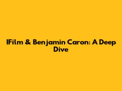 IFilm & Benjamin Caron: A Deep Dive