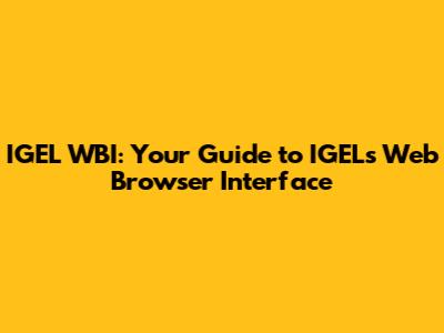 IGEL WBI: Your Guide to IGEL's Web Browser Interface