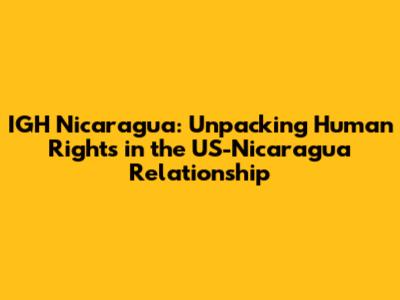 IGH Nicaragua: Unpacking Human Rights in the US-Nicaragua Relationship