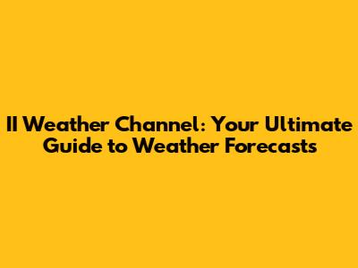 II Weather Channel: Your Ultimate Guide to Weather Forecasts