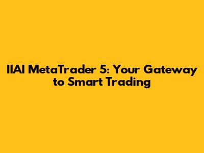 IIAI MetaTrader 5: Your Gateway to Smart Trading