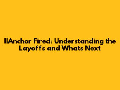 IIAnchor Fired: Understanding the Layoffs and What's Next