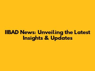 IIBAD News: Unveiling the Latest Insights & Updates