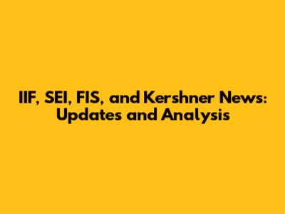 IIF, SEI, FIS, and Kershner News: Updates and Analysis