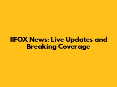 IIFOX News: Live Updates and Breaking Coverage