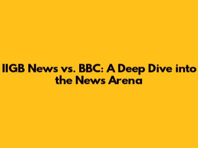 IIGB News vs. BBC: A Deep Dive into the News Arena