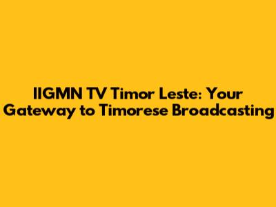 IIGMN TV Timor Leste: Your Gateway to Timorese Broadcasting