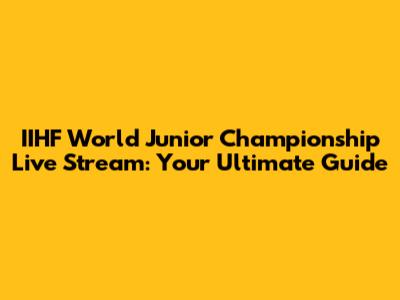 IIHF World Junior Championship Live Stream: Your Ultimate Guide