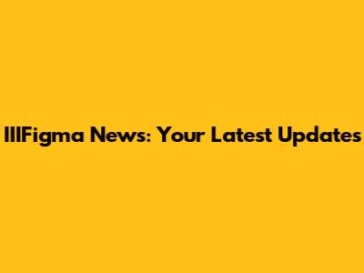 IIIFigma News: Your Latest Updates