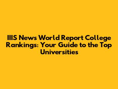IIIS News World Report College Rankings: Your Guide to the Top Universities