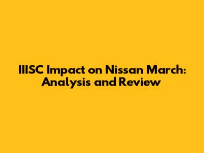 IIISC Impact on Nissan March: Analysis and Review