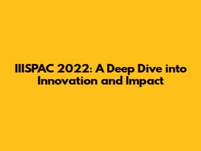 IIISPAC 2022: A Deep Dive into Innovation and Impact
