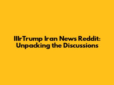 IIIrTrump Iran News Reddit: Unpacking the Discussions