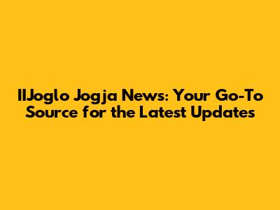 IIJoglo Jogja News: Your Go-To Source for the Latest Updates