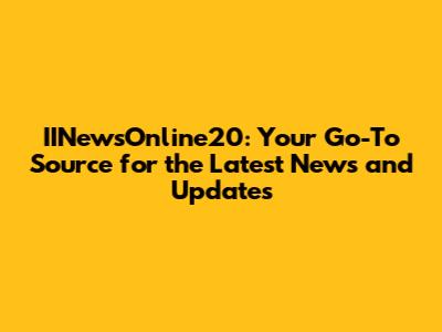 IINewsOnline20: Your Go-To Source for the Latest News and Updates