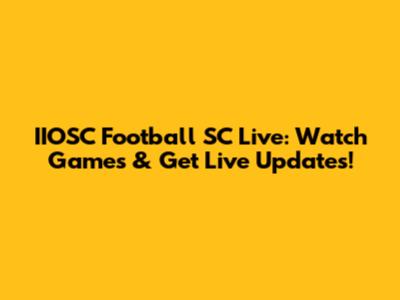 IIOSC Football SC Live: Watch Games & Get Live Updates!