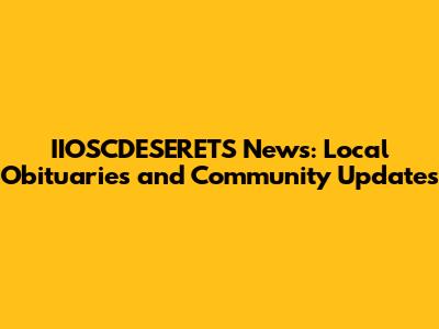 IIOSCDESERETS News: Local Obituaries and Community Updates