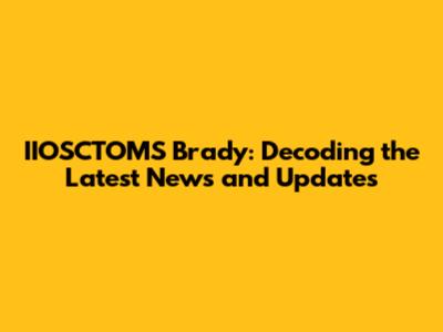 IIOSCTOMS Brady: Decoding the Latest News and Updates