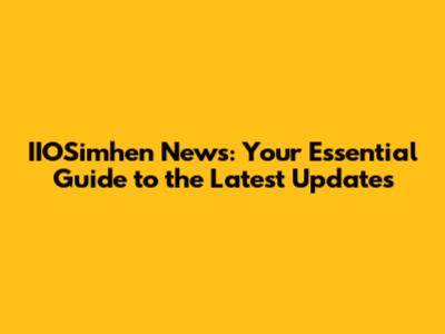 IIOSimhen News: Your Essential Guide to the Latest Updates
