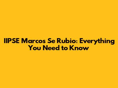 IIPSE Marcos Se Rubio: Everything You Need to Know