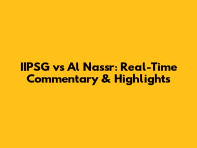 IIPSG vs Al Nassr: Real-Time Commentary & Highlights
