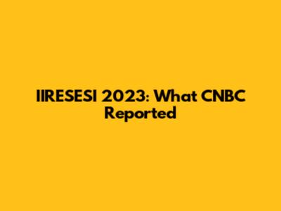 IIRESESI 2023: What CNBC Reported