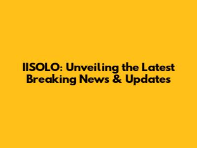 IISOLO: Unveiling the Latest Breaking News & Updates