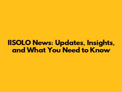 IISOLO News: Updates, Insights, and What You Need to Know