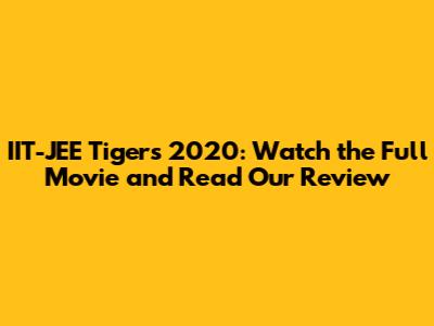 IIT-JEE Tigers 2020: Watch the Full Movie and Read Our Review