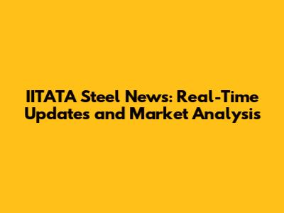 IITATA Steel News: Real-Time Updates and Market Analysis