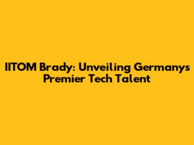 IITOM Brady: Unveiling Germany's Premier Tech Talent