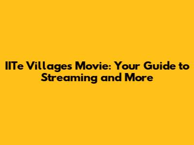 IITe Villages Movie: Your Guide to Streaming and More
