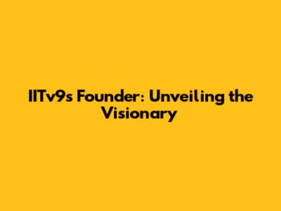 IITv9's Founder: Unveiling the Visionary