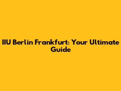 IIU Berlin Frankfurt: Your Ultimate Guide