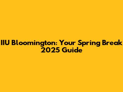 IIU Bloomington: Your Spring Break 2025 Guide