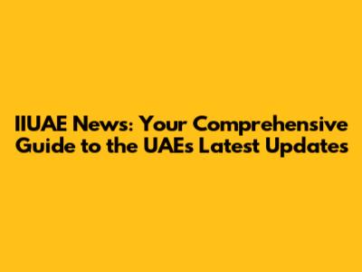 IIUAE News: Your Comprehensive Guide to the UAE's Latest Updates