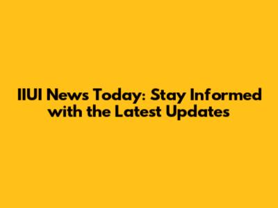 IIUI News Today: Stay Informed with the Latest Updates