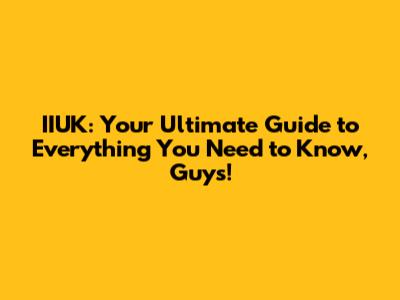 IIUK: Your Ultimate Guide to Everything You Need to Know, Guys!
