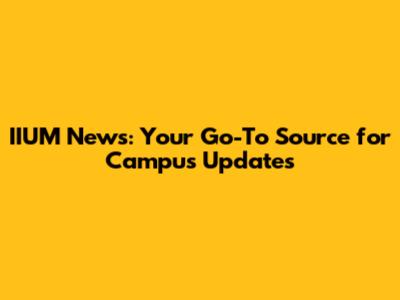 IIUM News: Your Go-To Source for Campus Updates