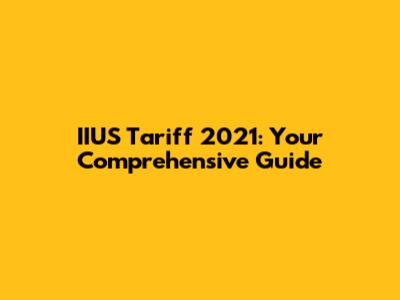 IIUS Tariff 2021: Your Comprehensive Guide